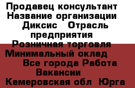 Продавец-консультант › Название организации ­ Диксис › Отрасль предприятия ­ Розничная торговля › Минимальный оклад ­ 9 000 - Все города Работа » Вакансии   . Кемеровская обл.,Юрга г.